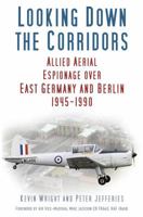Looking Down the Corridors: Allied Aerial Espionage Over East Germany and Berlin, 1945-1990 0750955775 Book Cover