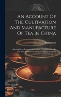 An Account Of The Cultivation And Manufacture Of Tea In China: ...: Derived From Personal Observation ... And Illustrated By The Best Authorities, Chinese As Well As European 1020193204 Book Cover