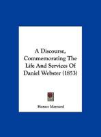 A Discourse, Commemorating The Life And Services Of Daniel Webster 1348065648 Book Cover