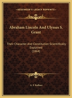 Abraham Lincoln And Ulysses S. Grant: Their Character And Constitution Scientifically Explained (1864) 0548612161 Book Cover