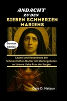 ANDACHT ZU DEN SIEBEN SCHMERZEN MARIENS: Litanei und Rosenkranz der Schmerzhaften Mutter mit Mariengebeten an Unsere Liebe Frau der Sorgen B0FTVFT42V Book Cover