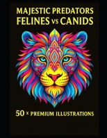 Majestic Predators – Felines vs Canids: 50 x Premium Animal Mandala Illustrations | Lions, Wolves, Tigers, Foxes,Bears and more | Perfect to Frame Your Artwork | Large Format | 102 x pages | B0F9R2DSXB Book Cover