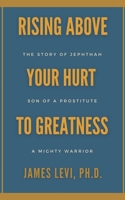 Rising Above Your Hurt to Greatness: The Story of Jephthah: Son of a Prostitute, A Mighty Warrior 1734455179 Book Cover