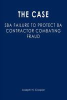 The Case: SBA Failure to Protect 8a Contractor Combating Fraud 1470050595 Book Cover