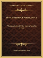 The Constants Of Nature, Part 5: A Recalculation Of The Atomic Weights 1165815818 Book Cover