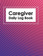 Caregiver Daily Log Book: Healthcare Personal Home Aide Record Book, Medicine Reminder Log, Medicine Reminder Log, Personal Health Record Keeper and Logbook 1711253626 Book Cover