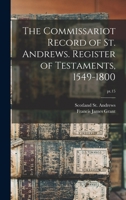 The Commissariot Record of St. Andrews. Register of Testaments, 1549-1800 Volume PT.15 1015100058 Book Cover