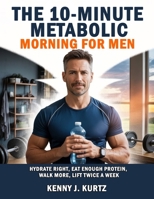 The 10-Minute Metabolic Morning for Men: Hydrate Right, Eat Enough Protein, Walk More, Lift Twice a Week B0FWCXDGF2 Book Cover