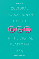 Cultural Production of Hallyu in the Digital Platform Era: Industry Perspectives 0472057561 Book Cover