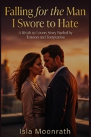 Falling for the Man I Swore to Hate: A Rivals to Lovers Story Fueled by Tension and Temptation B0G6L45DLH Book Cover