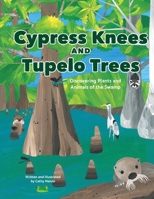 Cypress Knees and Tupelo Trees: Discovering Plants and Animals of the Swamp: Discovering Plants and Animals of the Swamp 1944528202 Book Cover