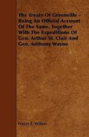 The Treaty of Greenville - Being an Official Account of the Same, Together with the Expeditions of Gen. Arthur St. Clair and Gen. Anthony Wayne 1444649736 Book Cover
