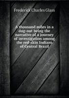 A Thousand Miles in a Dug-Out Being the Narrative of a Journey of Investigation Among the Red-Skin Indians of Central Brazil 5518493568 Book Cover