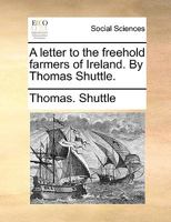 A letter to the freehold farmers of Ireland. By Thomas Shuttle. 1140700456 Book Cover