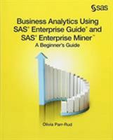 Business Analytics Using SAS Enterprise Guide and SAS Enterprise Miner: A Beginner's Guide 1612907830 Book Cover