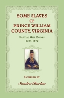 Some Slaves of Prince William County, Virginia Partial Will Books, 1734-1872 0788459031 Book Cover