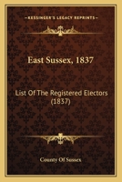 East Sussex, 1837: List Of The Registered Electors 1436828031 Book Cover