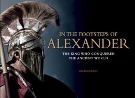 In the Footsteps of Alexander: The King Who Conquered the Ancient World 1782741658 Book Cover