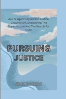 PURSUING JUSTICE: An FBI Agent's Quest for Justice, Chasing Evil, Uncovering The Supernatural And The Search For Truth (BEHIND THE SCENES 1) B0FQJMHGNS Book Cover