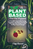 The Plant-Based Diet For Beginners: A Straightforward Guide To Learn Everyday Easy, Delicious And Healthy Plant-Based Diet Recipes For Your Healthy Eating On A Budget 1802112413 Book Cover