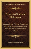 Elements Of Mental Philosophy: Containing A Critical Exposition Of The Principal Phenomena And Powers Of The Human Mind 1163117110 Book Cover