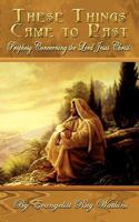 These Things Came to Past: Prophesy Concerning the Lord Jesus Christ 1403313946 Book Cover