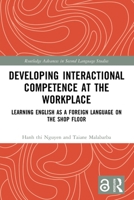 Developing Interactional Competence at the Workplace: Learning English as a Foreign Language on the Shop Floor 1032843543 Book Cover