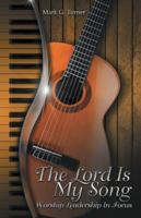 The Lord Is My Song: Worship Leadership in Focus 1512728306 Book Cover