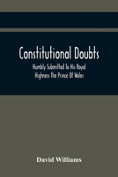 Constitutional Doubts, Humbly Submitted to His Royal Highness the Prince of Wales: On the Pretensions of the Two Houses of Parliament, to Appoint a Third Estate: By the Author of Letters on Political  1013619374 Book Cover