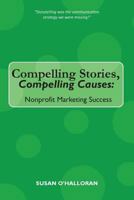 Compelling Stories, Compelling Causes: Nonprofit Marketing Success 1502314746 Book Cover