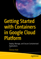 Getting Started with Containers in Google Cloud Platform: Deploy, Manage, and Secure Containerized Applications 148426469X Book Cover