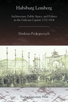 Habsburg Lemberg: Architecture, Public Space, and Politics in the Galician Capital, 1772-1914 1557535108 Book Cover