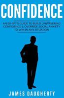 Confidence: An Ex-SPY's Guide to Build Unwavering Confidence & Override Social Anxiety to Win in Any Situation 1541320840 Book Cover
