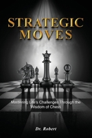 Strategic Moves: Mastering Life's Challenges Through the Wisdom of Chess B0DWBG5XMQ Book Cover