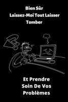 Bien S�r, Laissez-Moi Tout Laisser Tomber, Et Prendre Soin De Vos Probl�mes: Carnet de Notes, Journal Intime, ou Planificateur, Dr�le, Blague Sarcastique, Humour, Cadeau Original, Remerciement, Annive 1650836767 Book Cover