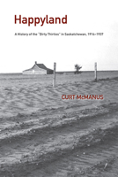 Happyland: A History of the "Dirty Thirties" in Saskatchewan, 1914-1937 1552385248 Book Cover