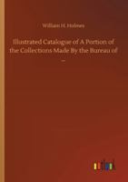 Illustrated Catalogue of A Portion of the Collections Made By the Bureau of ... 3752312211 Book Cover