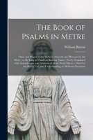 The Book of Psalms in Metre: Close and Proper to the Hebrew; Smooth and Pleasant for the Metre; to Be Sung in Usual and Known Tunes; Newly Translated ... for the Ready Use, and Understanding... 1014223342 Book Cover