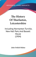 The History of Thurlaston, Leicestershire, Including Normanton Turville, New Hall Park, and Bassett House: Collected From Various Sources, and Written in Narrative Form 1016792883 Book Cover