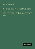Des pieds-bots et de leur traitement: Thèse présentée et publiquement soutenue à la Faculté de médecine de Montpellier, le août 1838 (French Edition) 3563214050 Book Cover