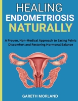 Healing Endometriosis Naturally: A Proven, Non-Medical Approach to Easing Pelvic Discomfort and Restoring Hormonal Balance B0FRR3ZXLD Book Cover