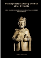 Plantagenets: Aufstieg und Fall einer Dynastie: Vom Glanz Heinrichs II. bis zur Tragödie der Rosenkriege (German Edition) 3384485106 Book Cover