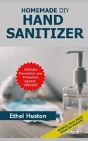 Homemade DIY Hand Sanitizer: Ultimate Prevention and Protection Against Viruses. A Beginner’s Guide to Homemade Sanitizers with BONUS DIY Face Mask B085RR5Z8W Book Cover