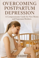 Overcoming Postpartum Depression: A Compassionate Guide for New Moms and Expectant Mothers B0FWKPVRFD Book Cover