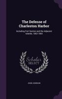 The Defense of Charleston Harbor: Including Fort Sumter and the Adjacent Islands, 1863-1865 1015643892 Book Cover