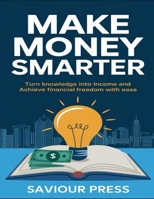 Make Money Smarter: Turn Knowledge into Income And Achieve Financial Freedom With Ease B0DZH36VVL Book Cover