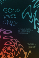 Good Vibes Only: Phenomenology and the Biopolitics of Algorithmic Legitimation 147803436X Book Cover
