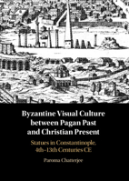 Between the Pagan Past and Christian Present in Byzantine Visual Culture : Statues in Constantinople, 4th-13th Centuries CE 1108833586 Book Cover
