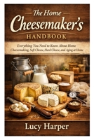 The Home Cheesemaker’s Handbook: Everything You Need to Know About Home Cheesemaking, Soft Cheese, Hard Cheese, and Aging at Home B0GKXY2N8K Book Cover