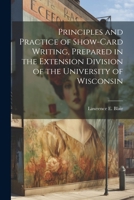 Principles and Practice of Show-Card Writing, Prepared in the Extension Division of the University of Wisconsin 1021333077 Book Cover